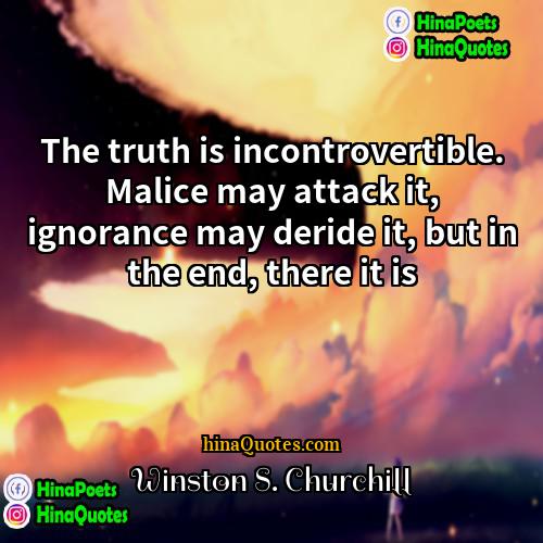 Winston S Churchill Quotes | The truth is incontrovertible. Malice may attack